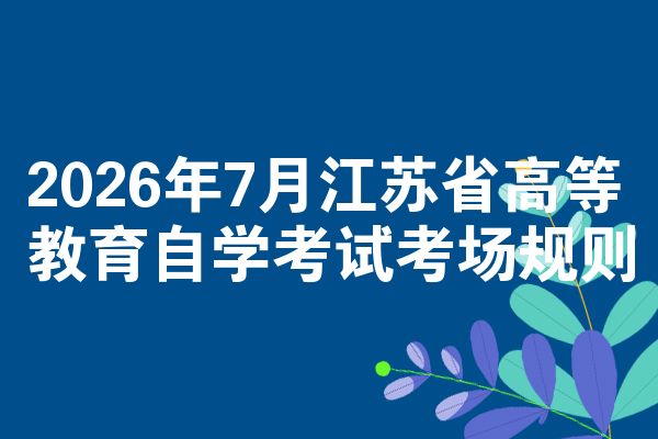 2026年7月江苏省高等教育自学考试考场规则