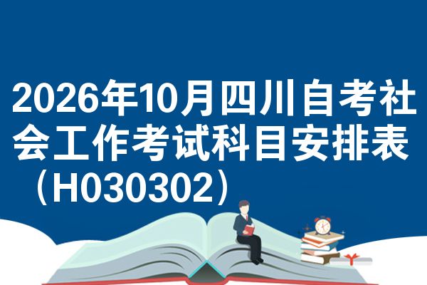 2026年10月四川自考社会工作考试科目安排表（H030302）