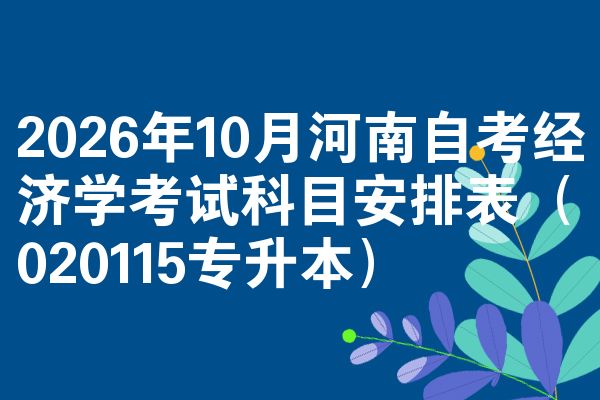 2026年10月河南自考经济学考试科目安排表（020115专升本）