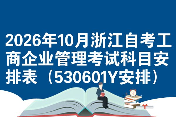2026年10月浙江自考工商企业管理考试科目安排表(530601Y安排)