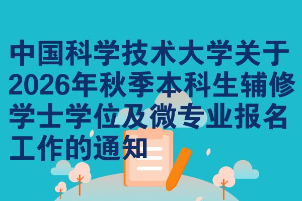 中国科学技术大学关于2026年秋季本科生辅修学士学位及微专业报名工作的通知