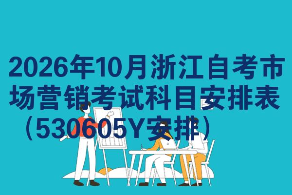 2026年10月浙江自考市场营销考试科目安排表(530605Y安排)