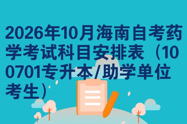2026年10月海南自考药学考试科目安排表(100701专升本/助学单位考生)