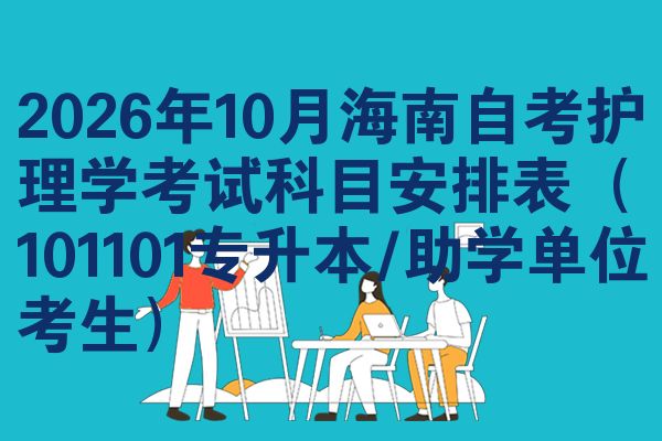 2026年10月海南自考护理学考试科目安排表(101101专升本/助学单位考生)