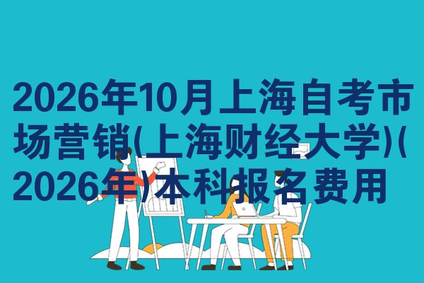 2026年10月上海自考市场营销(上海财经大学)(2026年)本科报名费用