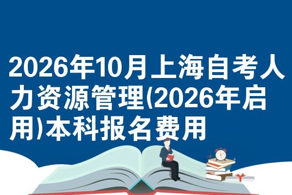 2026年10月上海自考人力资源管理(2026年启用)本科报名费用