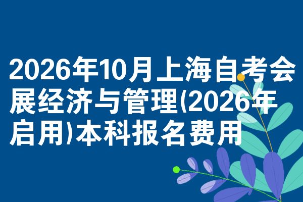 2026年10月上海自考会展经济与管理(2026年启用)本科报名费用