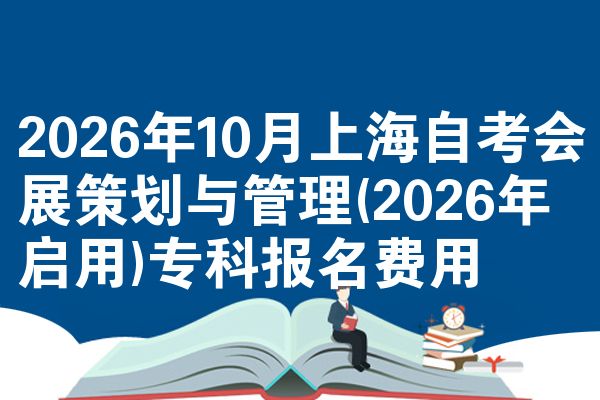 2026年10月上海自考会展策划与管理(2026年启用)专科报名费用