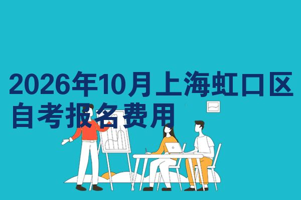 2026年10月上海虹口区自考报名费用