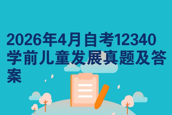 2026年4月自考12340学前儿童发展真题及答案