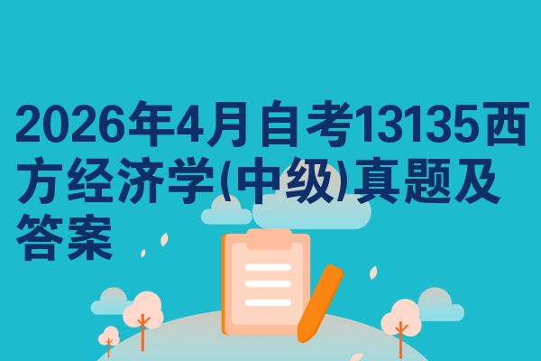 2026年4月自考13135西方经济学(中级)真题及答案