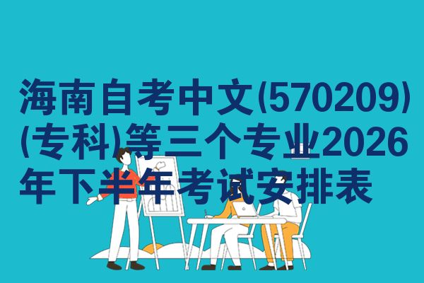 海南自考中文(570209)(专科)等三个专业2026年下半年考试安排表