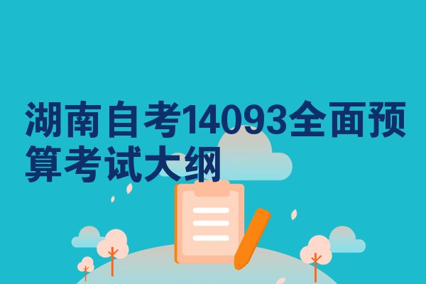 湖南自考14093全面预算考试大纲