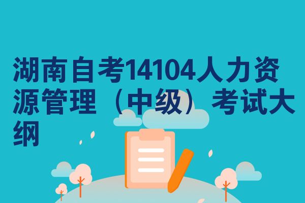 湖南自考14104人力资源管理（中级）考试大纲