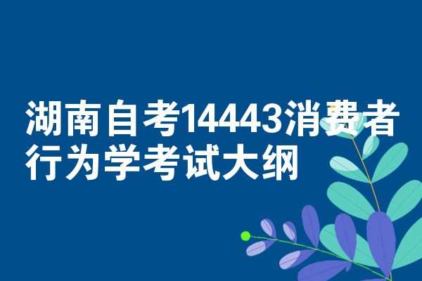 湖南自考14443消费者行为学考试大纲