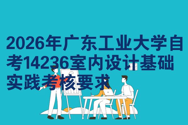 2026年广东工业大学自考14236室内设计基础实践考核要求