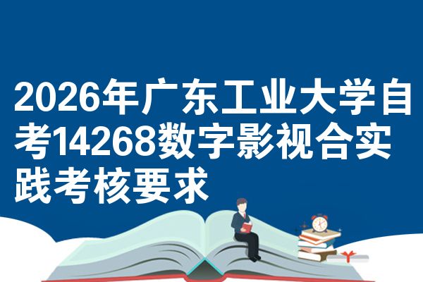 2026年广东工业大学自考14268数字影视合实践考核要求
