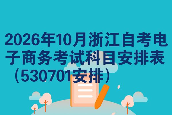 2026年10月浙江自考电子商务考试科目安排表（530701安排）