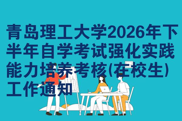 青岛理工大学2026年下半年自学考试强化实践能力培养考核(在校生)工作通知