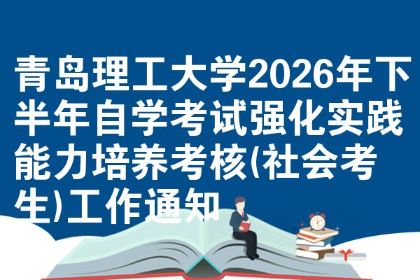 青岛理工大学2026年下半年自学考试强化实践能力培养考核(社会考生)工作通知