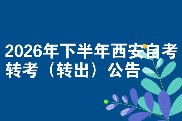 2026年下半年西安自考转考(转出)公告