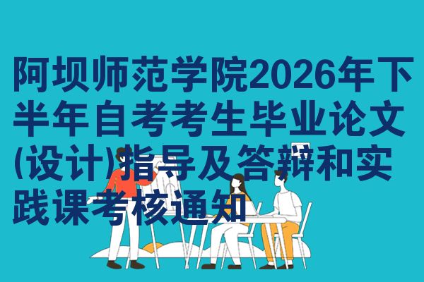 阿坝师范学院2026年下半年自考考生毕业论文(设计)指导及答辩和实践课考核通知