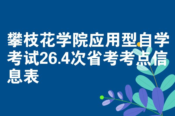 攀枝花学院应用型自学考试26.4次省考考点信息表