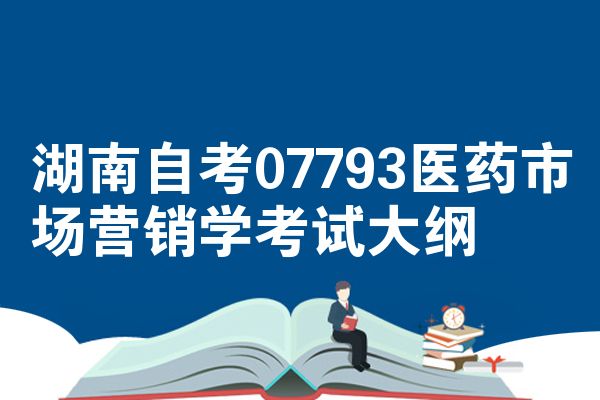 湖南自考07793医药市场营销学考试大纲