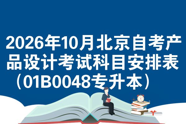 2026年10月北京自考产品设计考试科目安排表（01B0048专升本）