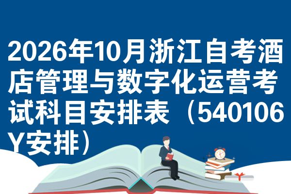 2026年10月浙江自考酒店管理与数字化运营考试科目安排表(540106Y安排)