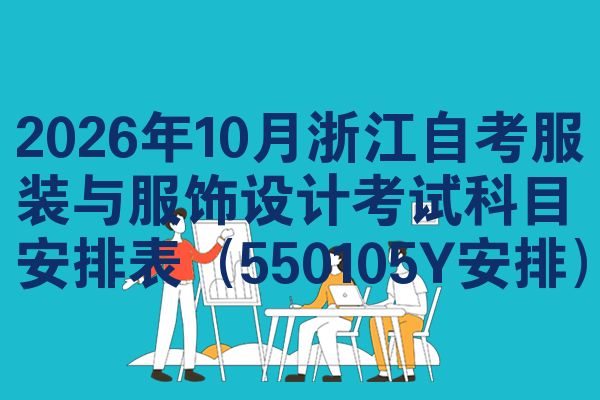 2026年10月浙江自考服装与服饰设计考试科目安排表(550105Y安排)