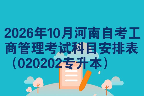 2026年10月河南自考工商管理考试科目安排表(020202专升本)