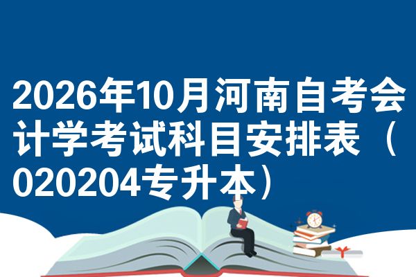 2026年10月河南自考会计学考试科目安排表(020204专升本)