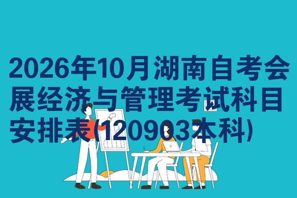 2026年10月湖南自考会展经济与管理考试科目安排表(120903本科)
