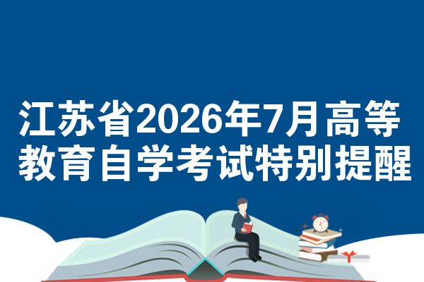 江苏省2026年7月高等教育自学考试特别提醒