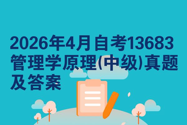 2026年4月自考13683管理学原理(中级)真题及答案