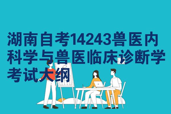 湖南自学考试14243兽医内科学与兽医临床诊断学考试大纲|