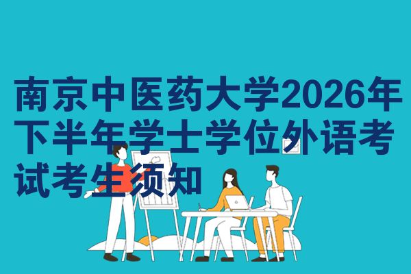 南京中医药大学2026年下半年学士学位外语考试考生须知