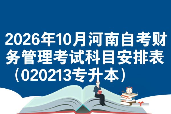 2026年10月河南自考财务管理考试科目安排表（020213专升本）