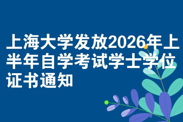 上海大学发放2026年上半年自学考试学士学位证书通知