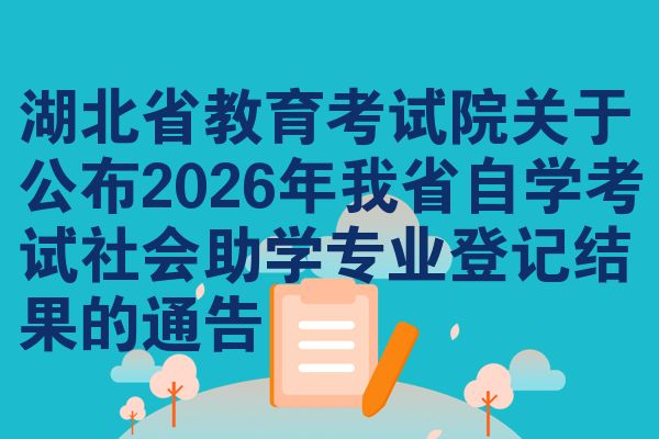 湖北省教育考试院关于公布2026年我省自学考试社会助学专业登记结果的通告
