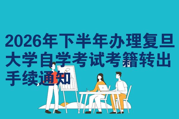 2026年下半年办理复旦大学自学考试考籍转出手续通知