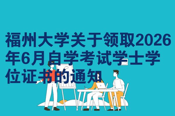 福州大学关于领取2026年6月自学考试学士学位证书的通知