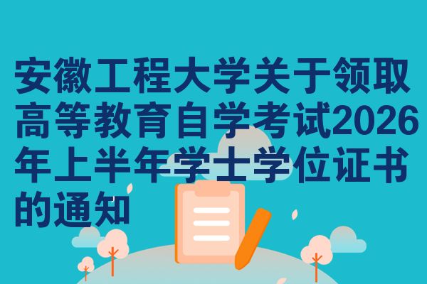 安徽工程大学关于领取高等教育自学考试2026年上半年学士学位证书的通知