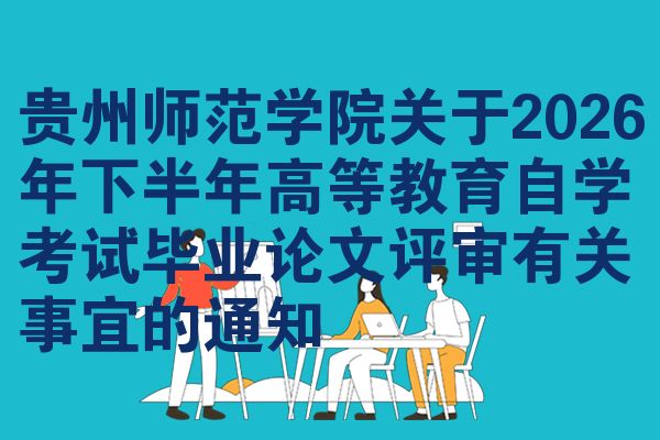 贵州师范学院关于2026年下半年高等教育自学考试毕业论文评审有关事宜的通知