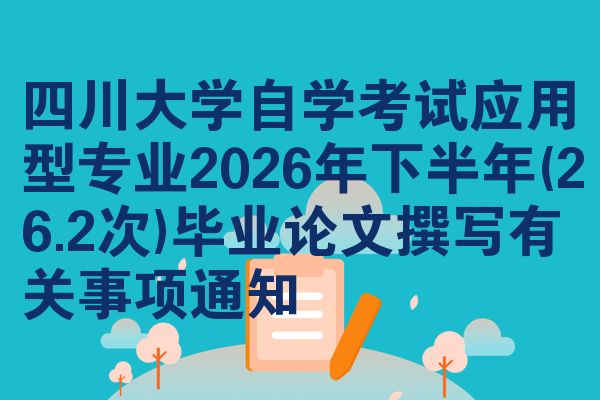 四川大学自学考试应用型专业2026年下半年(26.2次)毕业论文撰写有关事项通知