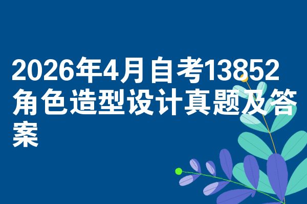 2026年4月自考13852角色造型设计真题及答案