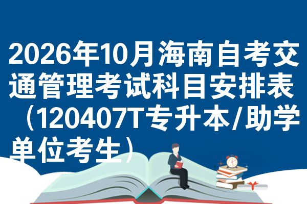 2026年10月海南自考交通管理考试科目安排表(120407T专升本/助学单位考生)
