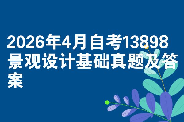 2026年4月自考13898景观设计基础真题及答案