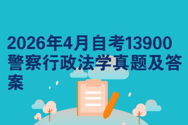 2026年4月自考13900警察行政法学真题及答案